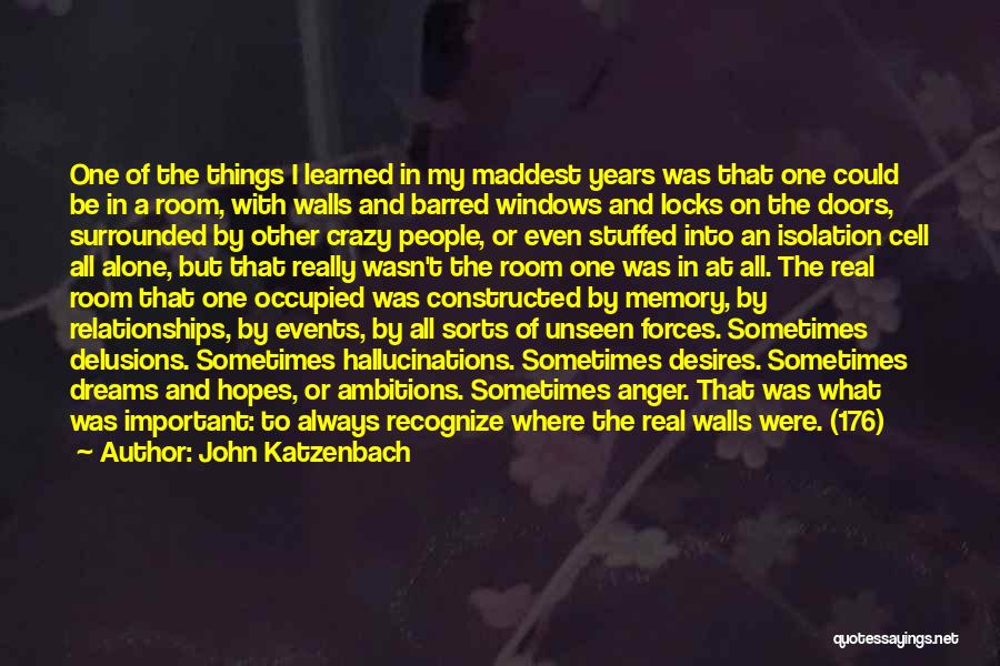 John Katzenbach Quotes: One Of The Things I Learned In My Maddest Years Was That One Could Be In A Room, With Walls