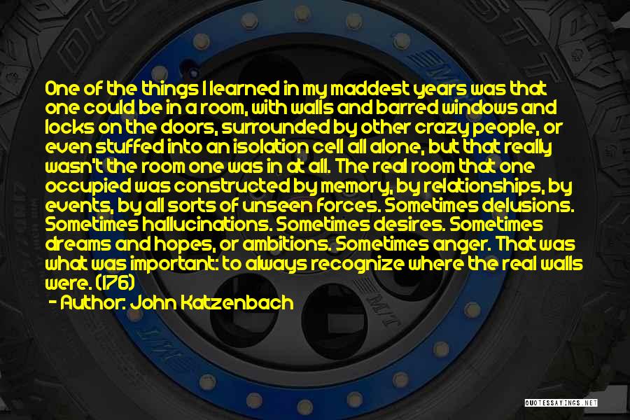 John Katzenbach Quotes: One Of The Things I Learned In My Maddest Years Was That One Could Be In A Room, With Walls