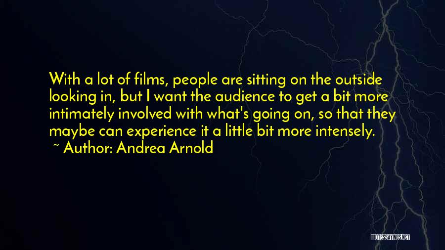 Andrea Arnold Quotes: With A Lot Of Films, People Are Sitting On The Outside Looking In, But I Want The Audience To Get