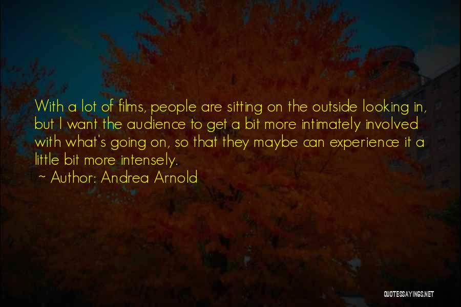 Andrea Arnold Quotes: With A Lot Of Films, People Are Sitting On The Outside Looking In, But I Want The Audience To Get