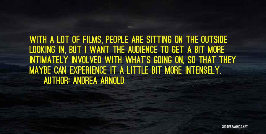 Andrea Arnold Quotes: With A Lot Of Films, People Are Sitting On The Outside Looking In, But I Want The Audience To Get