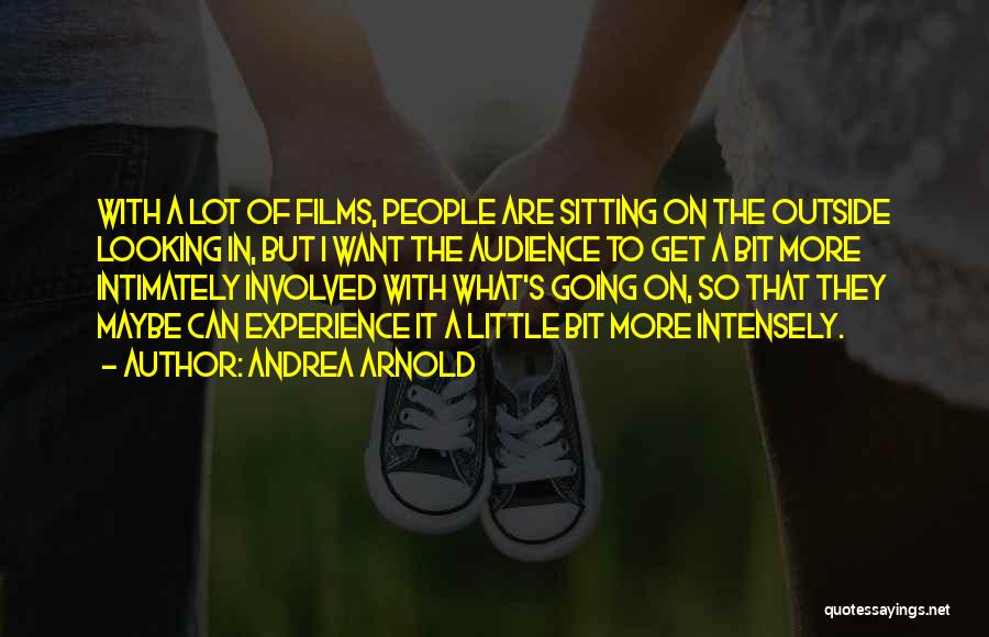 Andrea Arnold Quotes: With A Lot Of Films, People Are Sitting On The Outside Looking In, But I Want The Audience To Get