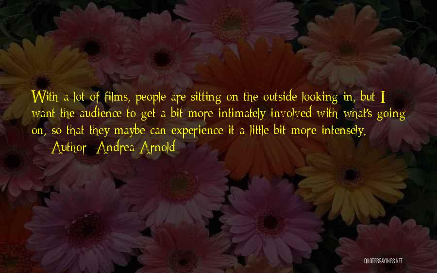 Andrea Arnold Quotes: With A Lot Of Films, People Are Sitting On The Outside Looking In, But I Want The Audience To Get