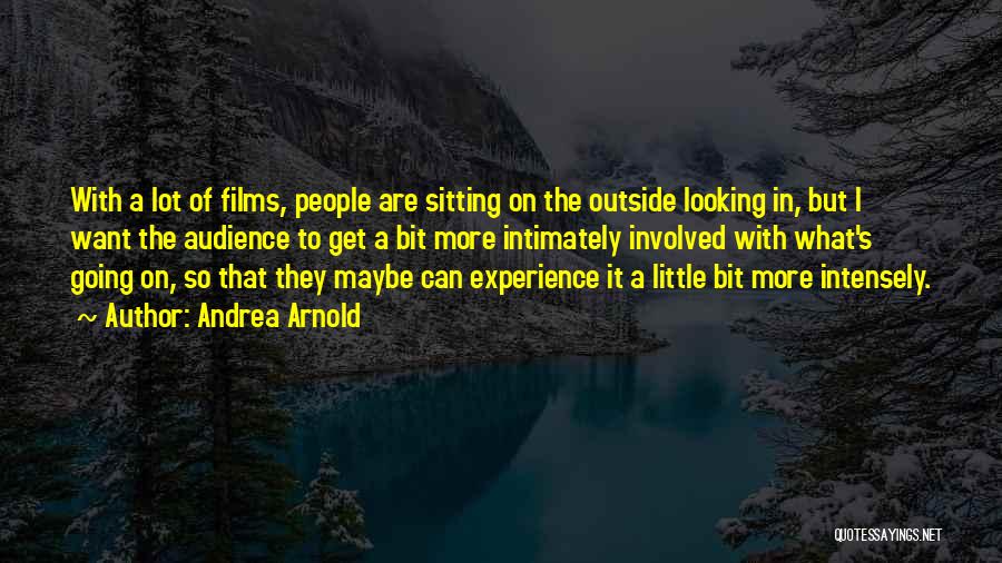 Andrea Arnold Quotes: With A Lot Of Films, People Are Sitting On The Outside Looking In, But I Want The Audience To Get