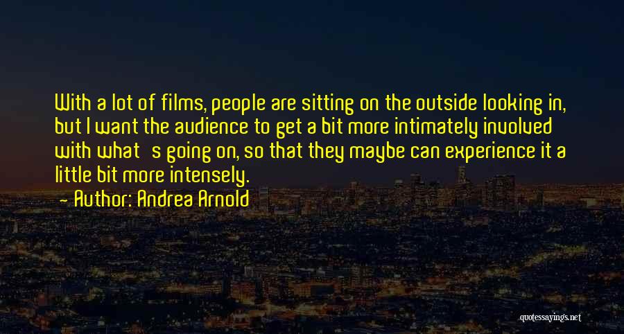 Andrea Arnold Quotes: With A Lot Of Films, People Are Sitting On The Outside Looking In, But I Want The Audience To Get