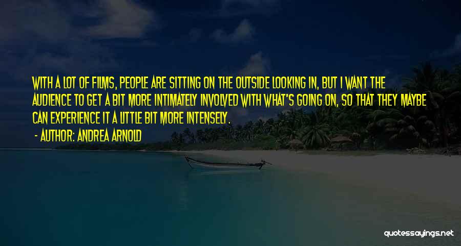 Andrea Arnold Quotes: With A Lot Of Films, People Are Sitting On The Outside Looking In, But I Want The Audience To Get