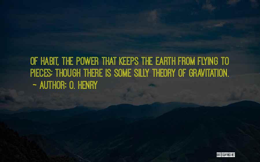 O. Henry Quotes: Of Habit, The Power That Keeps The Earth From Flying To Pieces; Though There Is Some Silly Theory Of Gravitation.
