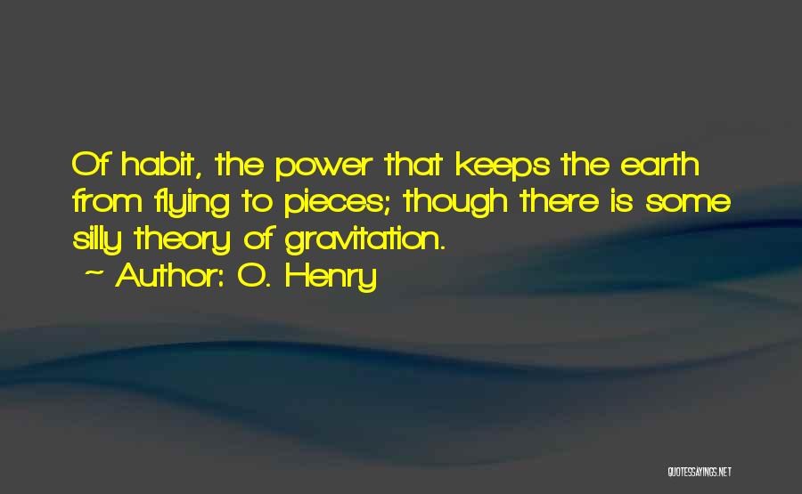 O. Henry Quotes: Of Habit, The Power That Keeps The Earth From Flying To Pieces; Though There Is Some Silly Theory Of Gravitation.