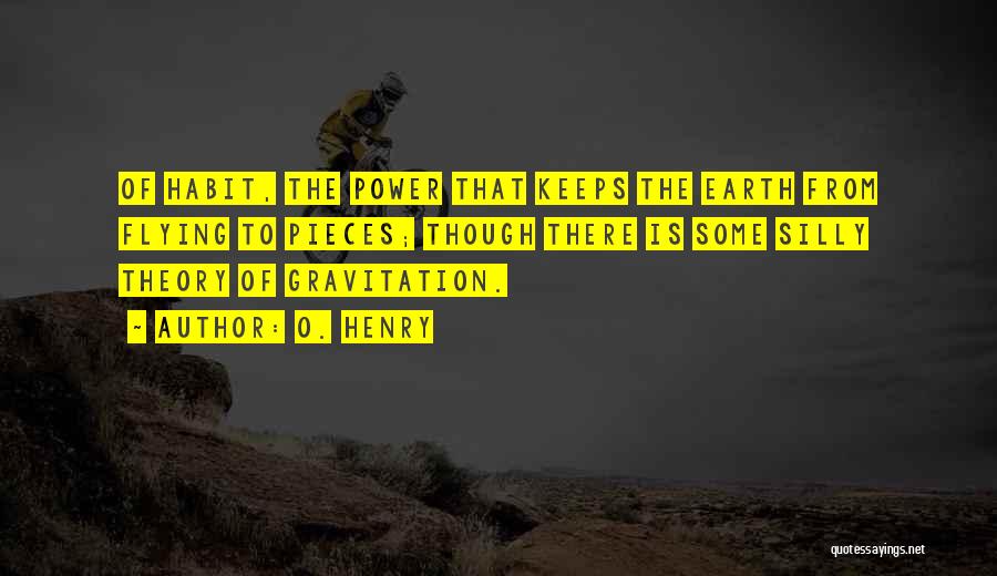 O. Henry Quotes: Of Habit, The Power That Keeps The Earth From Flying To Pieces; Though There Is Some Silly Theory Of Gravitation.