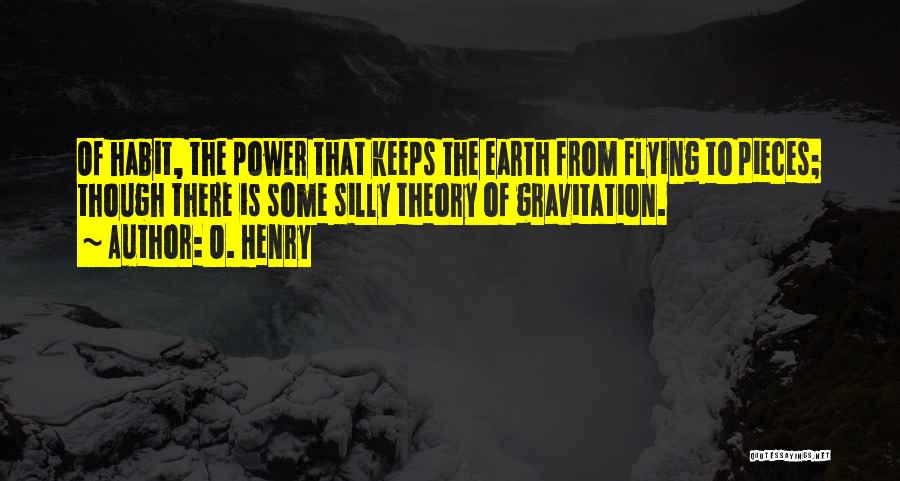 O. Henry Quotes: Of Habit, The Power That Keeps The Earth From Flying To Pieces; Though There Is Some Silly Theory Of Gravitation.