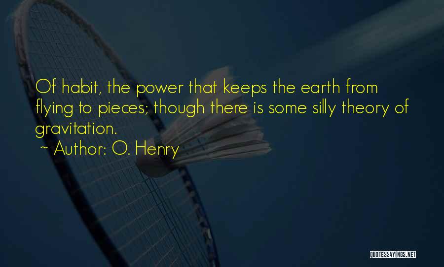 O. Henry Quotes: Of Habit, The Power That Keeps The Earth From Flying To Pieces; Though There Is Some Silly Theory Of Gravitation.