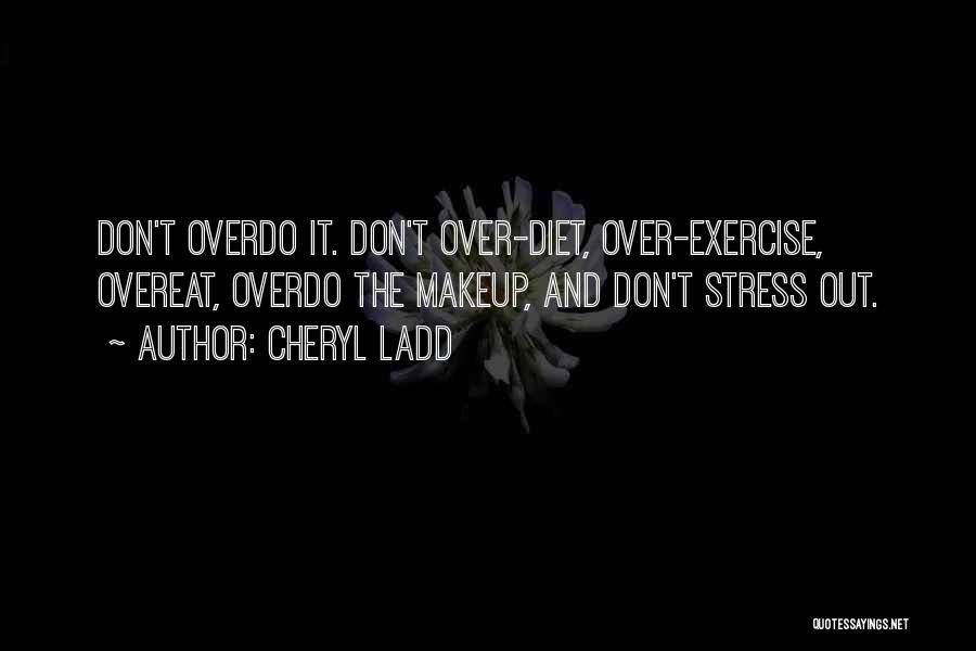 Cheryl Ladd Quotes: Don't Overdo It. Don't Over-diet, Over-exercise, Overeat, Overdo The Makeup, And Don't Stress Out.