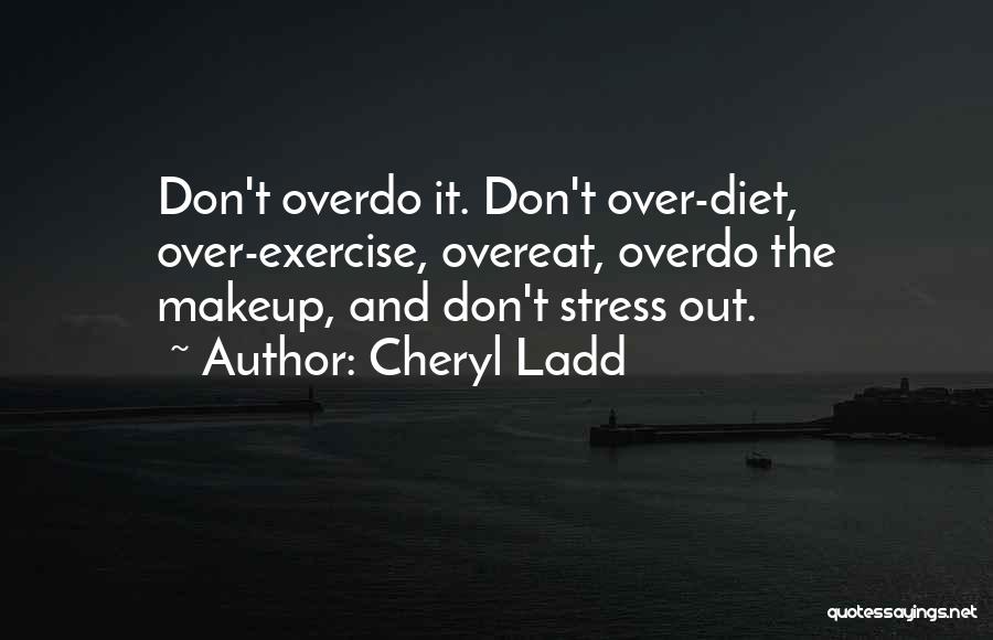 Cheryl Ladd Quotes: Don't Overdo It. Don't Over-diet, Over-exercise, Overeat, Overdo The Makeup, And Don't Stress Out.