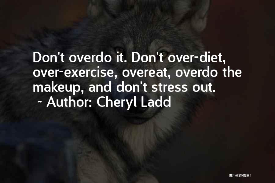 Cheryl Ladd Quotes: Don't Overdo It. Don't Over-diet, Over-exercise, Overeat, Overdo The Makeup, And Don't Stress Out.