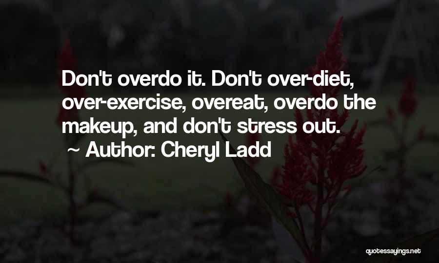 Cheryl Ladd Quotes: Don't Overdo It. Don't Over-diet, Over-exercise, Overeat, Overdo The Makeup, And Don't Stress Out.