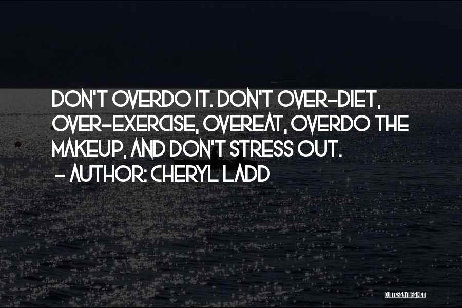 Cheryl Ladd Quotes: Don't Overdo It. Don't Over-diet, Over-exercise, Overeat, Overdo The Makeup, And Don't Stress Out.