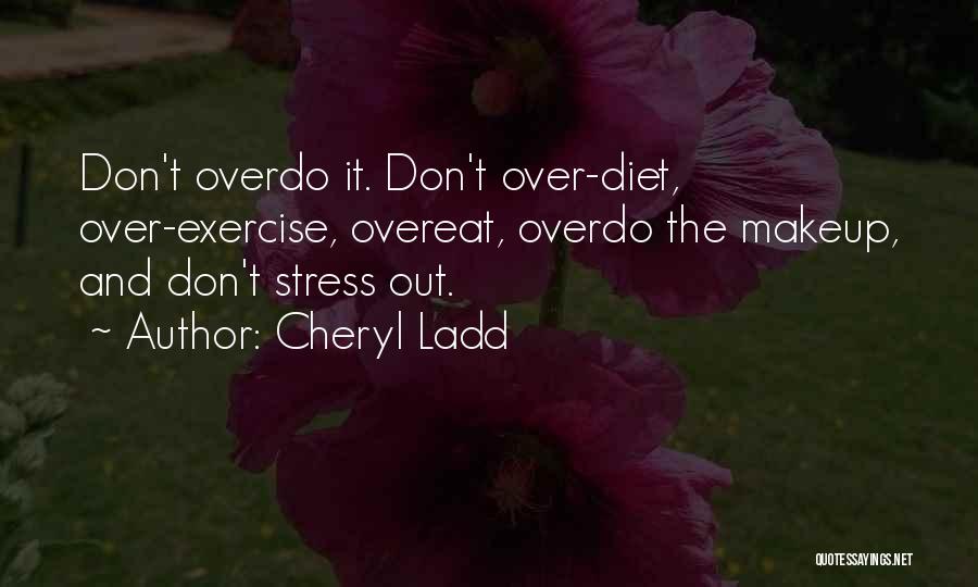 Cheryl Ladd Quotes: Don't Overdo It. Don't Over-diet, Over-exercise, Overeat, Overdo The Makeup, And Don't Stress Out.