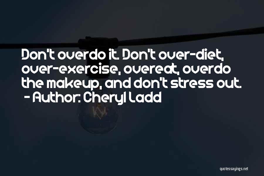 Cheryl Ladd Quotes: Don't Overdo It. Don't Over-diet, Over-exercise, Overeat, Overdo The Makeup, And Don't Stress Out.