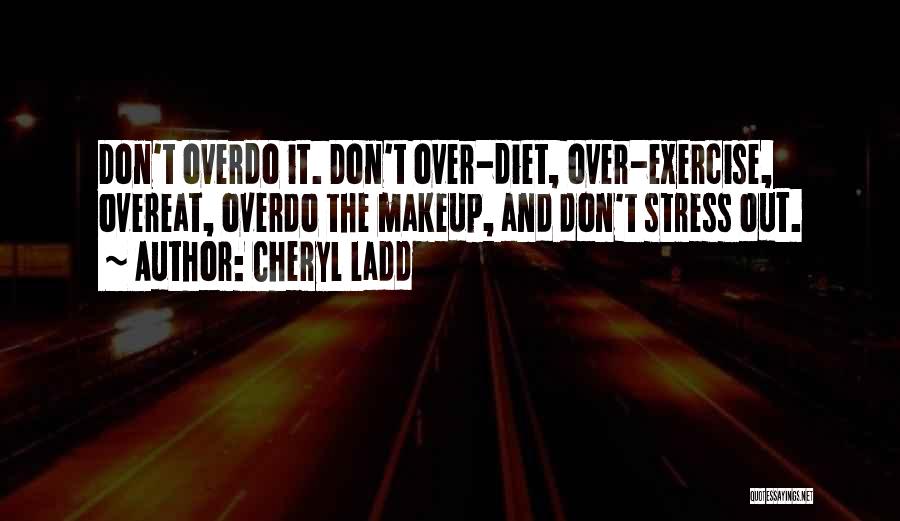 Cheryl Ladd Quotes: Don't Overdo It. Don't Over-diet, Over-exercise, Overeat, Overdo The Makeup, And Don't Stress Out.