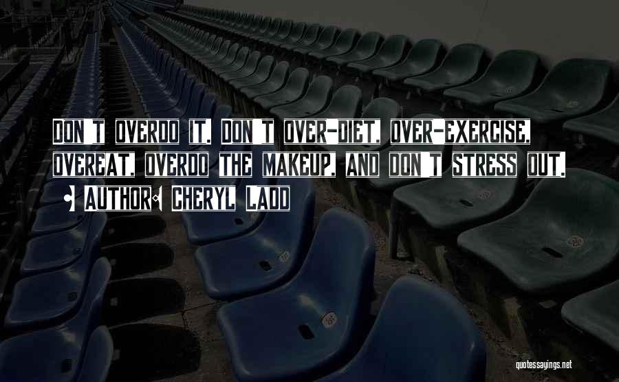 Cheryl Ladd Quotes: Don't Overdo It. Don't Over-diet, Over-exercise, Overeat, Overdo The Makeup, And Don't Stress Out.