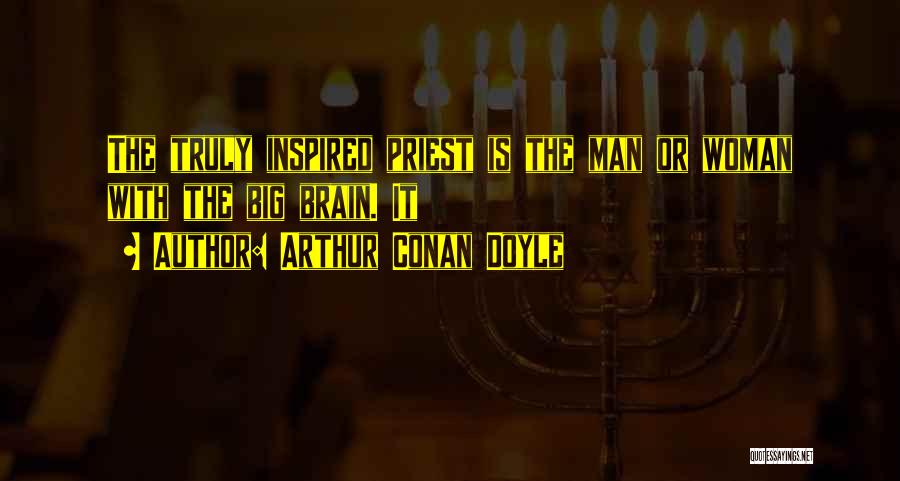 Arthur Conan Doyle Quotes: The Truly Inspired Priest Is The Man Or Woman With The Big Brain. It
