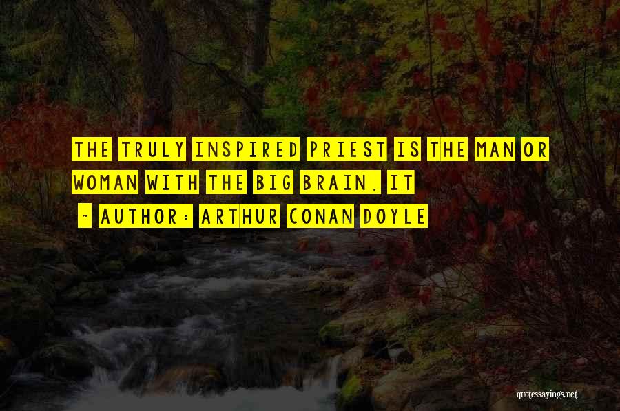 Arthur Conan Doyle Quotes: The Truly Inspired Priest Is The Man Or Woman With The Big Brain. It