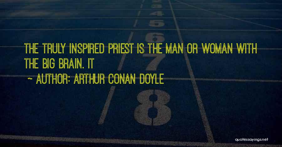 Arthur Conan Doyle Quotes: The Truly Inspired Priest Is The Man Or Woman With The Big Brain. It