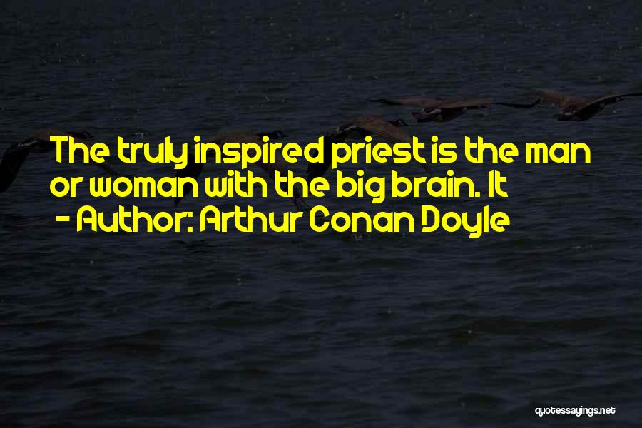 Arthur Conan Doyle Quotes: The Truly Inspired Priest Is The Man Or Woman With The Big Brain. It