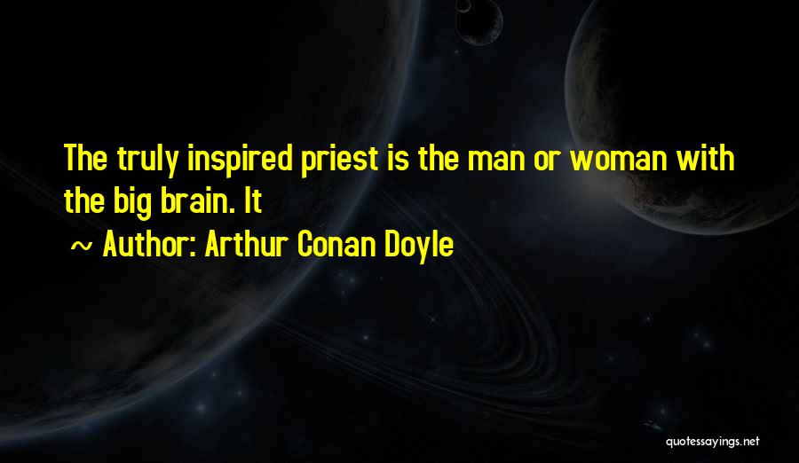 Arthur Conan Doyle Quotes: The Truly Inspired Priest Is The Man Or Woman With The Big Brain. It