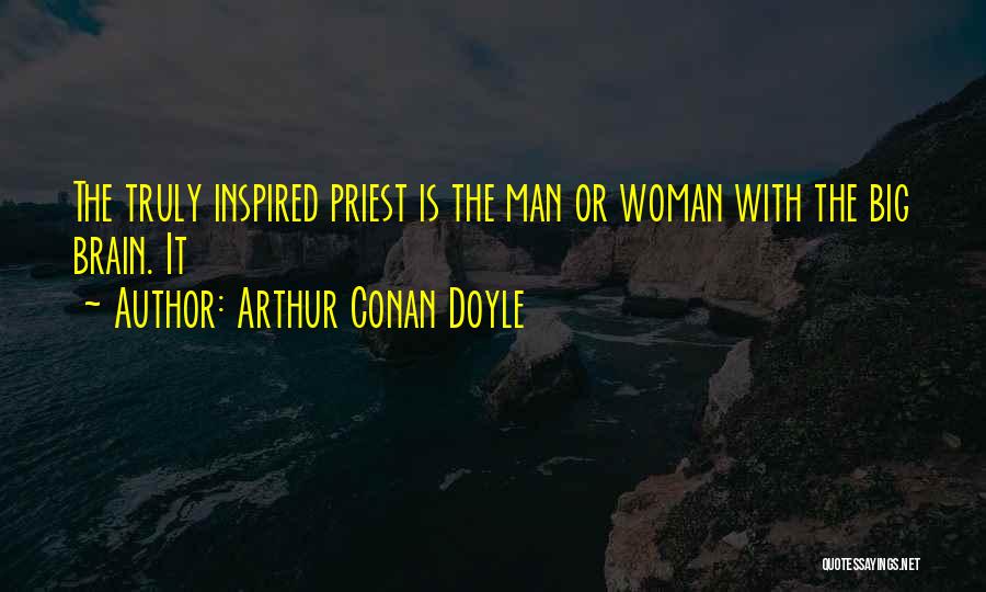 Arthur Conan Doyle Quotes: The Truly Inspired Priest Is The Man Or Woman With The Big Brain. It