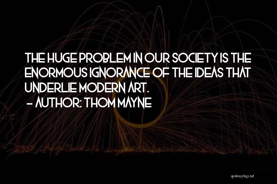 Thom Mayne Quotes: The Huge Problem In Our Society Is The Enormous Ignorance Of The Ideas That Underlie Modern Art.