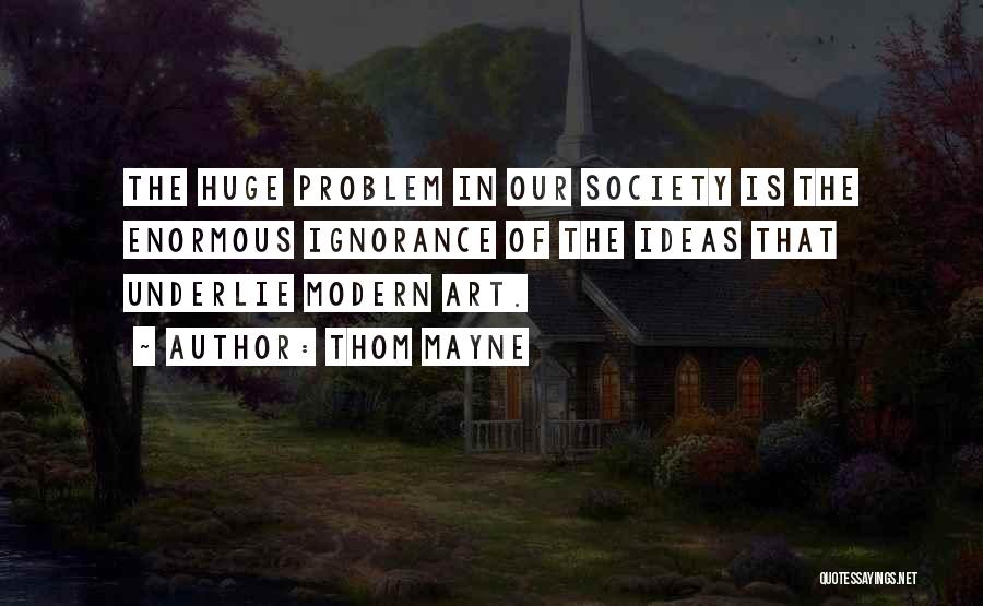 Thom Mayne Quotes: The Huge Problem In Our Society Is The Enormous Ignorance Of The Ideas That Underlie Modern Art.