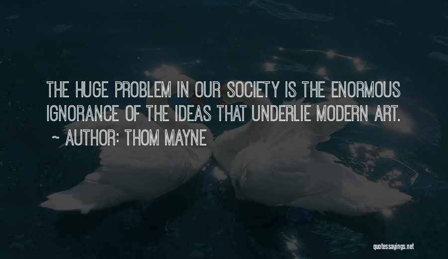 Thom Mayne Quotes: The Huge Problem In Our Society Is The Enormous Ignorance Of The Ideas That Underlie Modern Art.