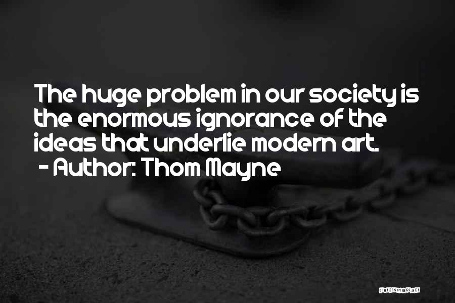 Thom Mayne Quotes: The Huge Problem In Our Society Is The Enormous Ignorance Of The Ideas That Underlie Modern Art.