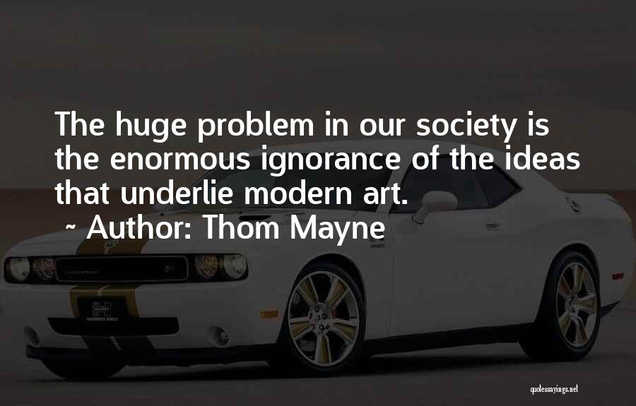 Thom Mayne Quotes: The Huge Problem In Our Society Is The Enormous Ignorance Of The Ideas That Underlie Modern Art.