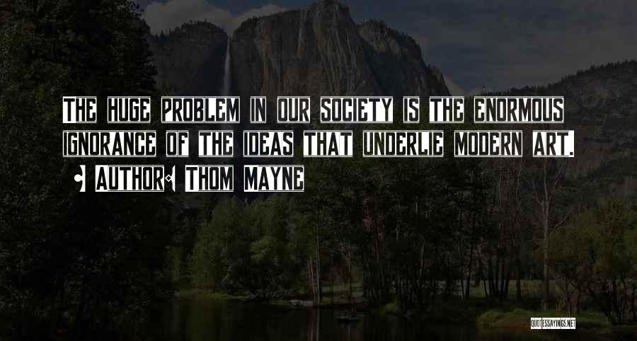 Thom Mayne Quotes: The Huge Problem In Our Society Is The Enormous Ignorance Of The Ideas That Underlie Modern Art.