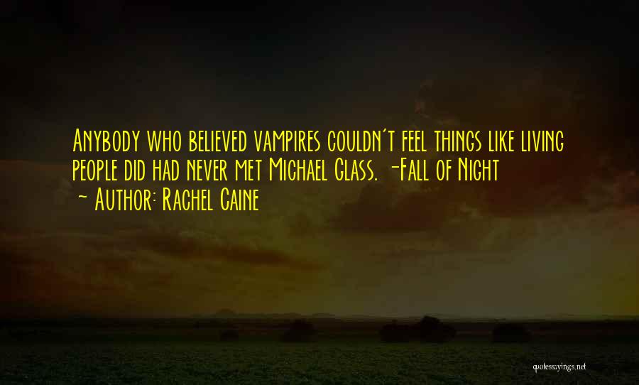 Rachel Caine Quotes: Anybody Who Believed Vampires Couldn't Feel Things Like Living People Did Had Never Met Michael Glass. -fall Of Night