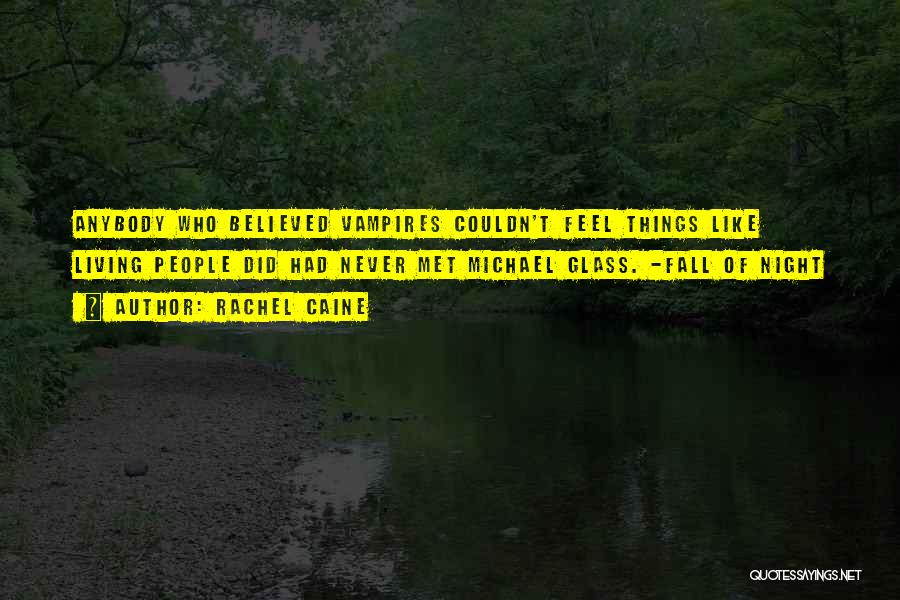 Rachel Caine Quotes: Anybody Who Believed Vampires Couldn't Feel Things Like Living People Did Had Never Met Michael Glass. -fall Of Night