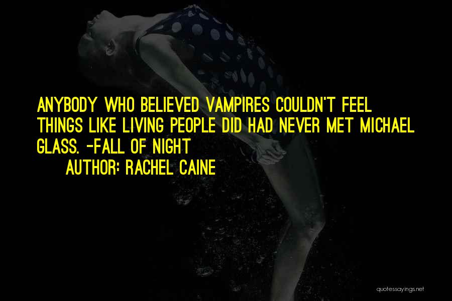 Rachel Caine Quotes: Anybody Who Believed Vampires Couldn't Feel Things Like Living People Did Had Never Met Michael Glass. -fall Of Night