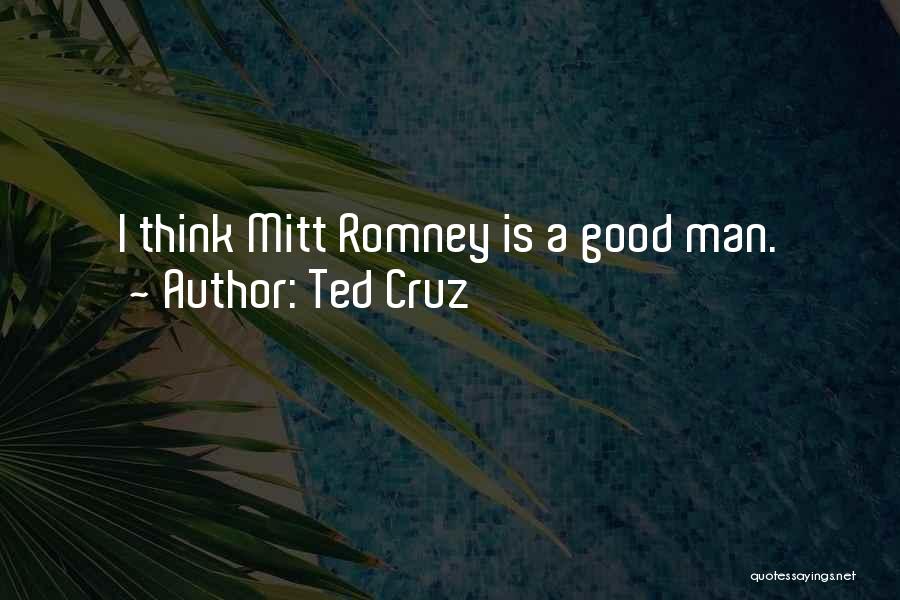 Ted Cruz Quotes: I Think Mitt Romney Is A Good Man.