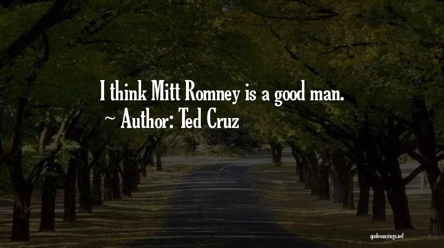 Ted Cruz Quotes: I Think Mitt Romney Is A Good Man.