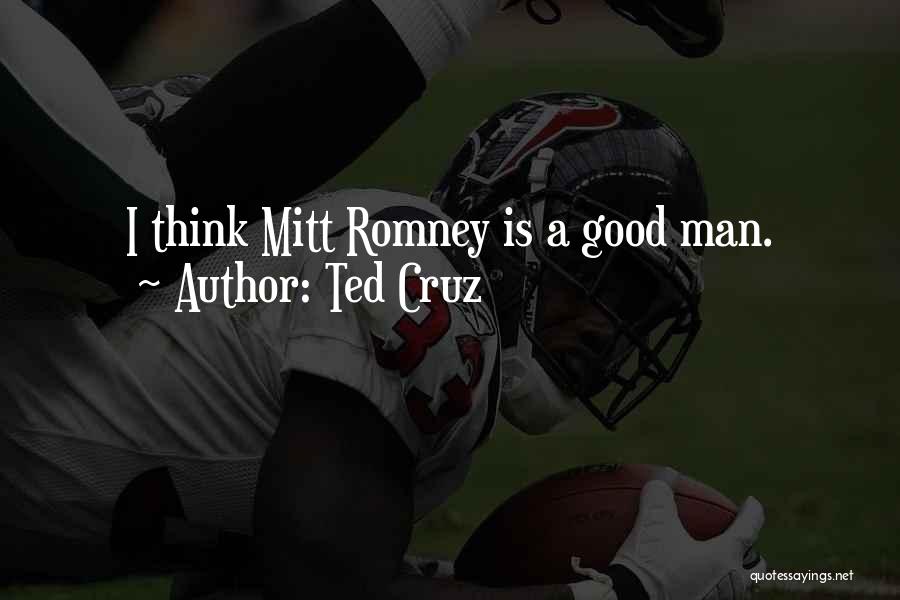 Ted Cruz Quotes: I Think Mitt Romney Is A Good Man.