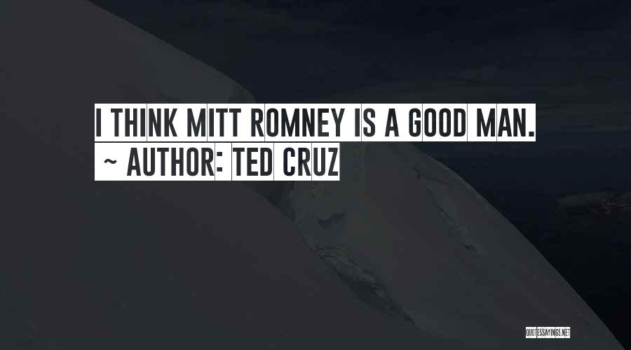 Ted Cruz Quotes: I Think Mitt Romney Is A Good Man.