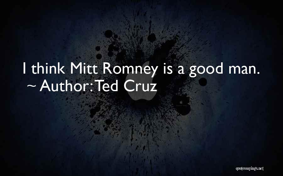 Ted Cruz Quotes: I Think Mitt Romney Is A Good Man.