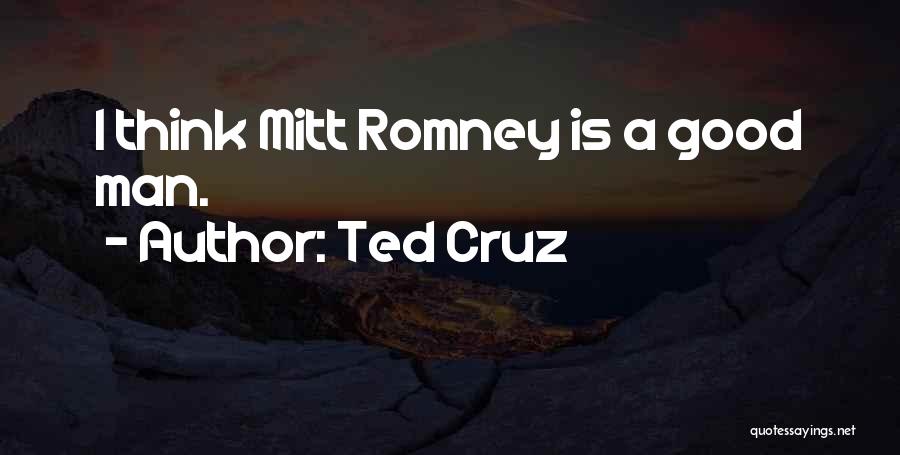 Ted Cruz Quotes: I Think Mitt Romney Is A Good Man.