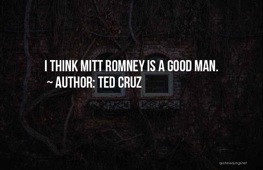 Ted Cruz Quotes: I Think Mitt Romney Is A Good Man.