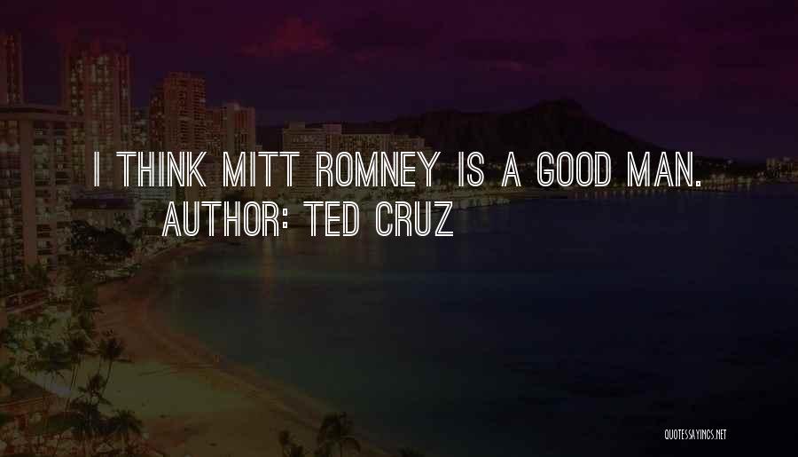 Ted Cruz Quotes: I Think Mitt Romney Is A Good Man.