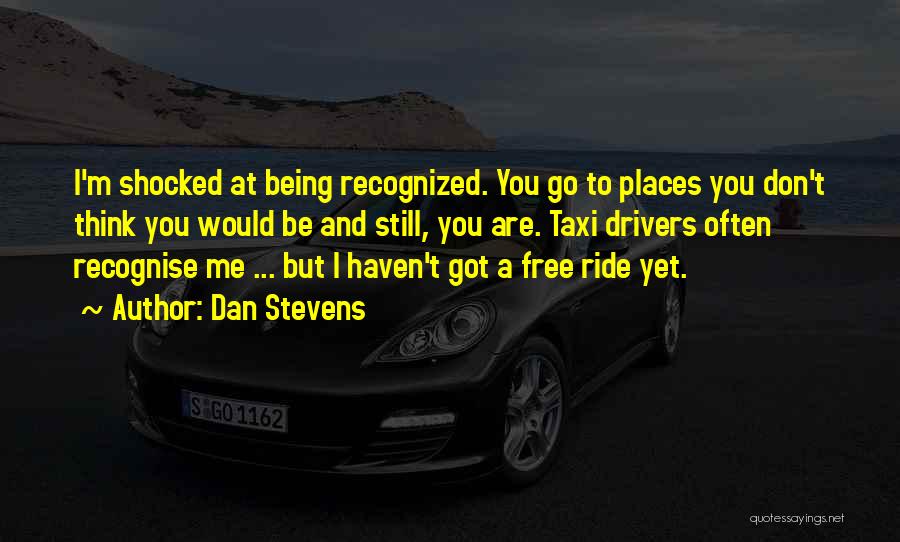 Dan Stevens Quotes: I'm Shocked At Being Recognized. You Go To Places You Don't Think You Would Be And Still, You Are. Taxi
