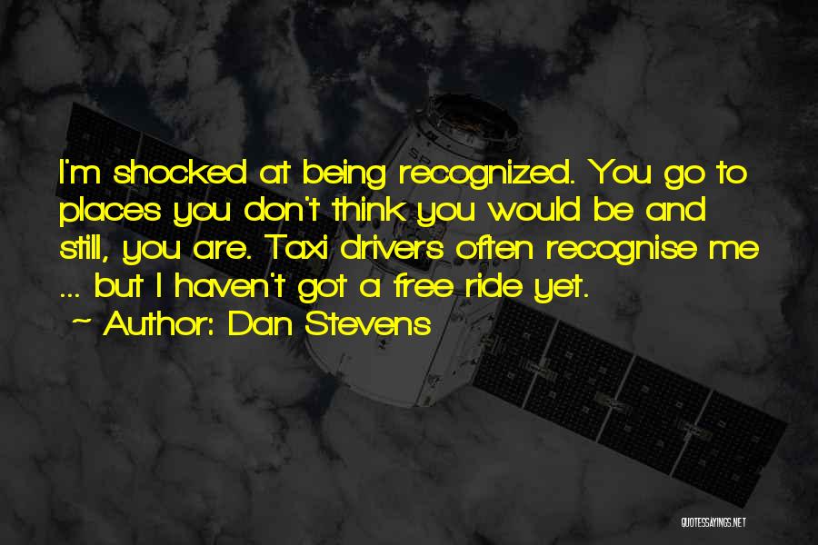 Dan Stevens Quotes: I'm Shocked At Being Recognized. You Go To Places You Don't Think You Would Be And Still, You Are. Taxi