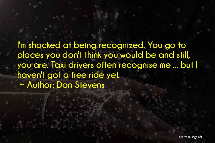 Dan Stevens Quotes: I'm Shocked At Being Recognized. You Go To Places You Don't Think You Would Be And Still, You Are. Taxi